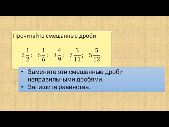 Замените эти смешанные дроби неправильными дробями. Запишите равенства.