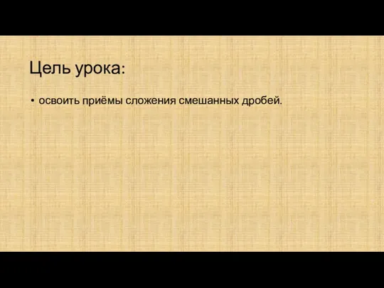 Цель урока: освоить приёмы сложения смешанных дробей.