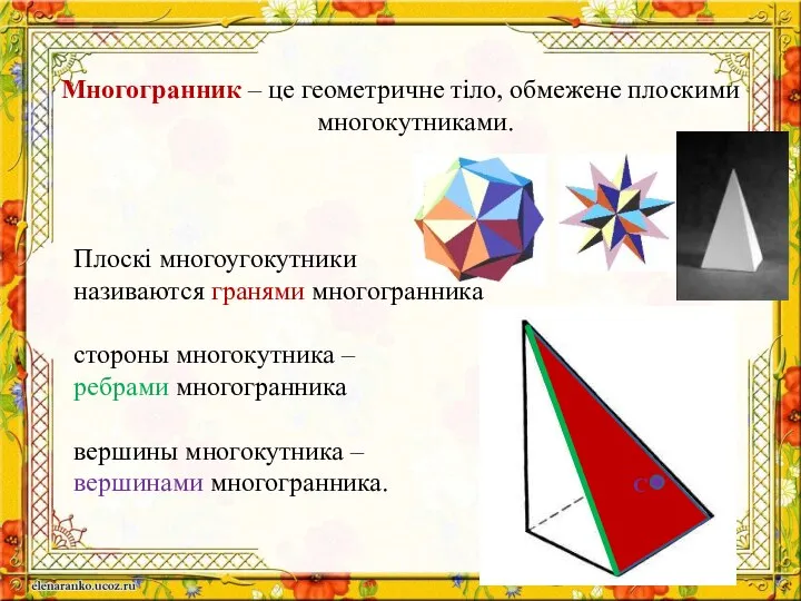 Многогранник – це геометричне тіло, обмежене плоскими многокутниками. Плоскі многоугокутники називаются