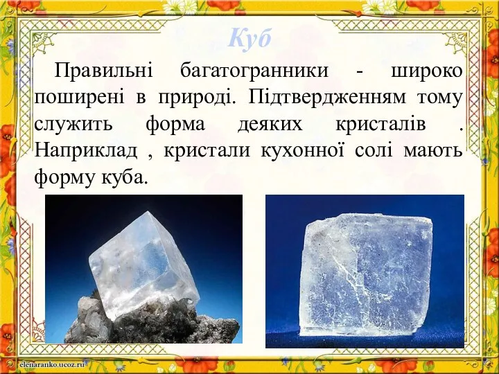 Куб Правильні багатогранники - широко поширені в природі. Підтвердженням тому служить