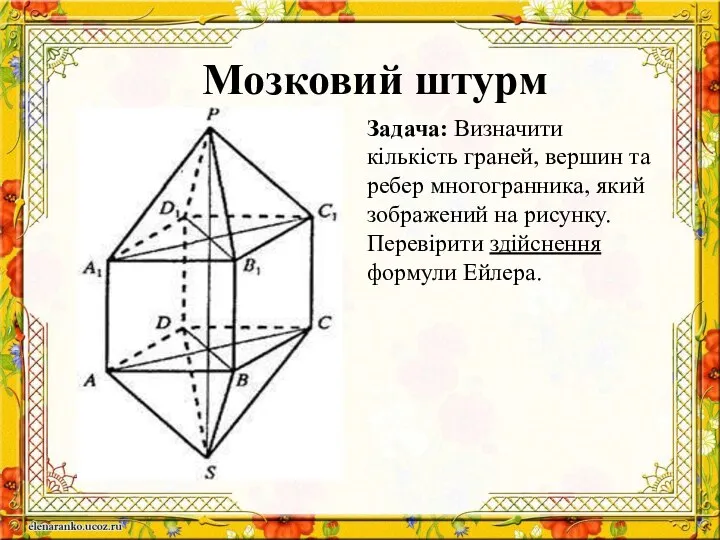 Мозковий штурм Задача: Визначити кількість граней, вершин та ребер многогранника, який