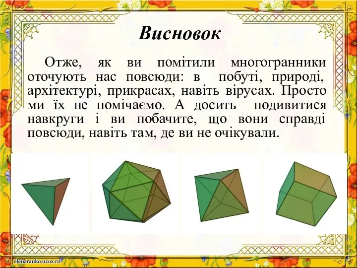 Висновок Отже, як ви помітили многогранники оточують нас повсюди: в побуті,