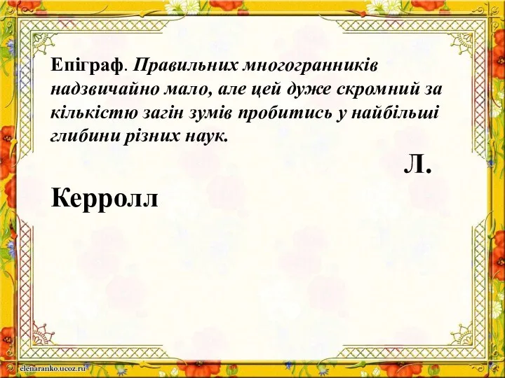 Епіграф. Правильних многогранників надзвичайно мало, але цей дуже скромний за кількістю