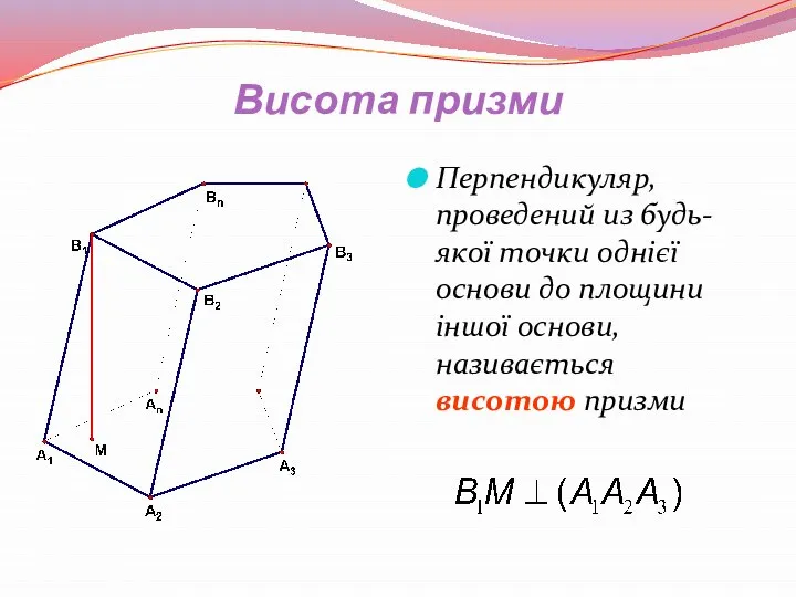 Висота призми Перпендикуляр, проведений из будь-якої точки однієї основи до площини іншої основи, називається висотою призми