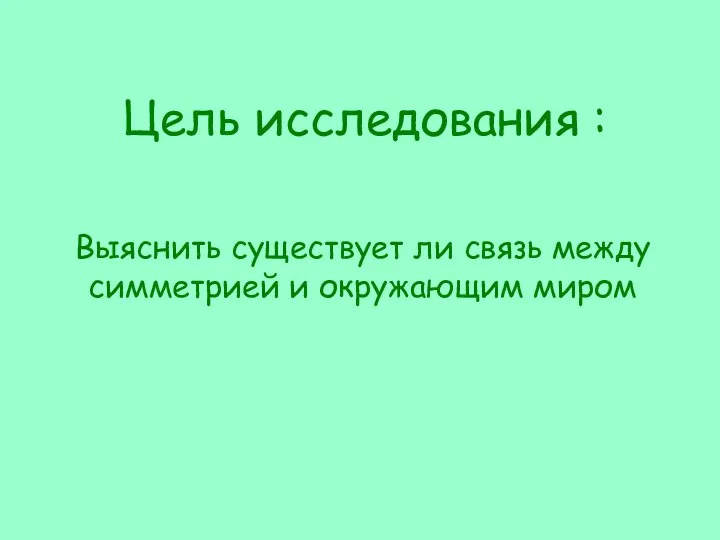 Цель исследования : Выяснить существует ли связь между симметрией и окружающим миром