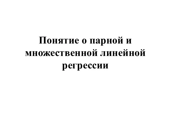 Понятие о парной и множественной линейной регрессии