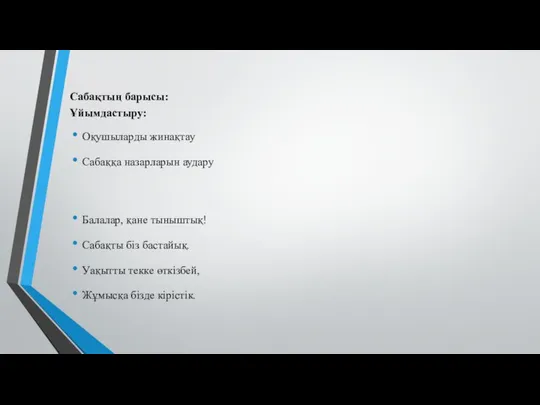 Сабақтың барысы: Ұйымдастыру: Оқушыларды жинақтау Сабаққа назарларын аудару Балалар, қане тыныштық!