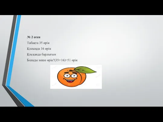 № 2 есеп Табақта 35 өрік Қолыңда 16 өрік Қосқанда барлығын Болады неше өрік?(35+16)=51 өрік