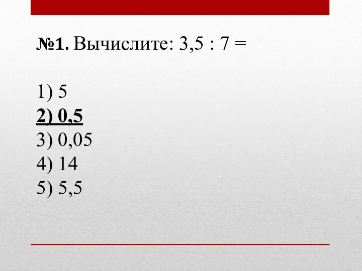 №1. Вычислите: 3,5 : 7 = 1) 5 2) 0,5 3) 0,05 4) 14 5) 5,5