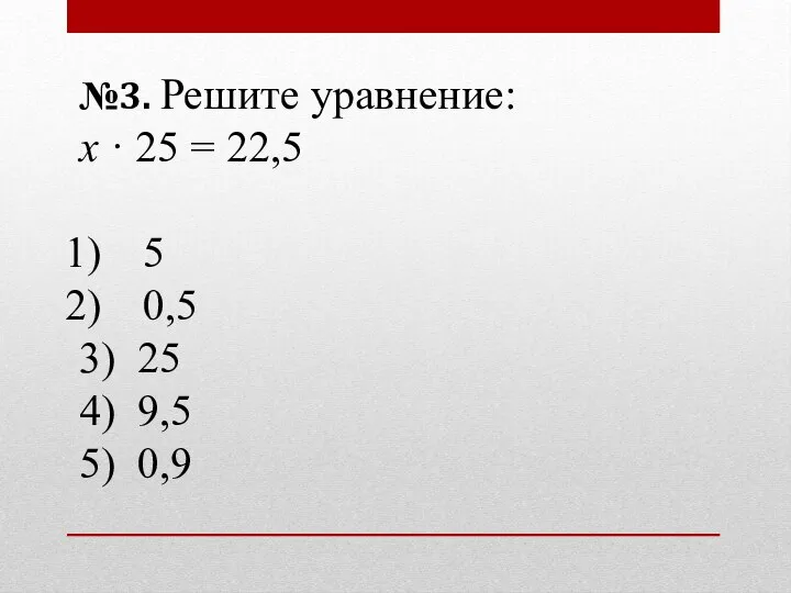 №3. Решите уравнение: х · 25 = 22,5 5 0,5 3) 25 4) 9,5 5) 0,9