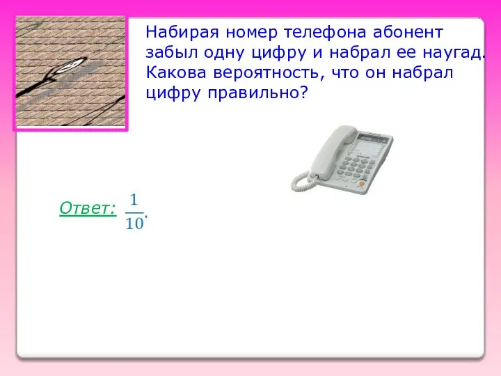 Набирая номер телефона абонент забыл одну цифру и набрал ее наугад.