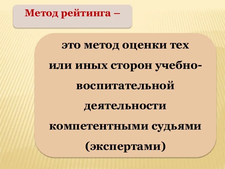 Метод рейтинга – это метод оценки тех или иных сторон учебно-воспитательной деятельности компетентными судьями (экспертами)