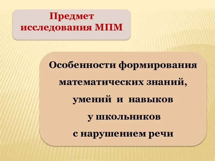 Предмет исследования МПМ Особенности формирования математических знаний, умений и навыков у школьников с нарушением речи