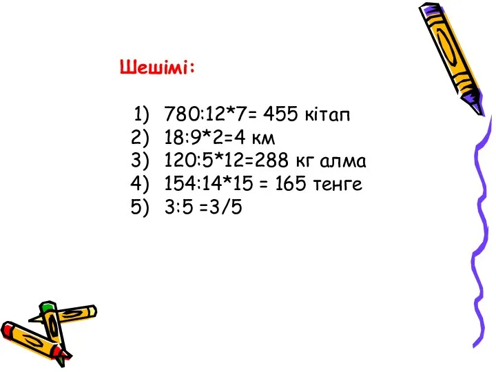 Шешімі: 780:12*7= 455 кітап 18:9*2=4 км 120:5*12=288 кг алма 154:14*15 = 165 тенге 3:5 =3/5