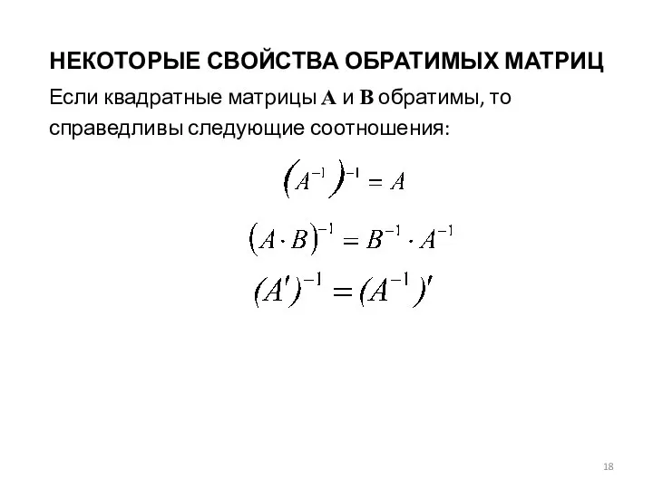 НЕКОТОРЫЕ СВОЙСТВА ОБРАТИМЫХ МАТРИЦ Если квадратные матрицы А и В обратимы, то справедливы следующие соотношения: