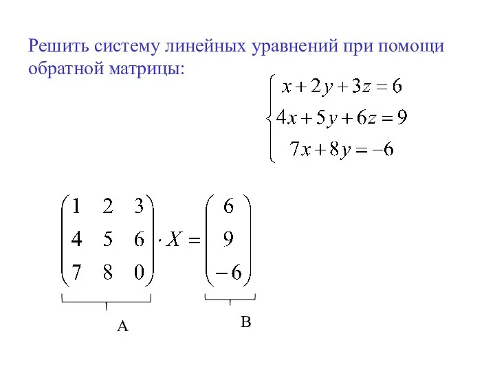 Решить систему линейных уравнений при помощи обратной матрицы: А В