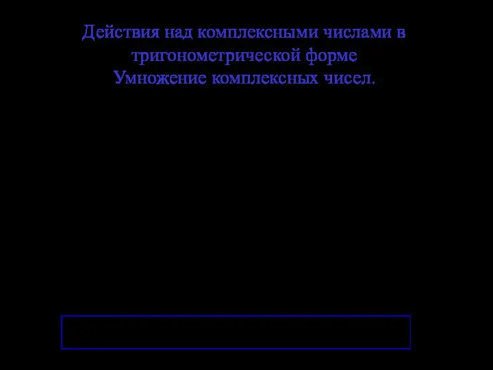 Действия над комплексными числами в тригонометрической форме Умножение комплексных чисел. Пусть