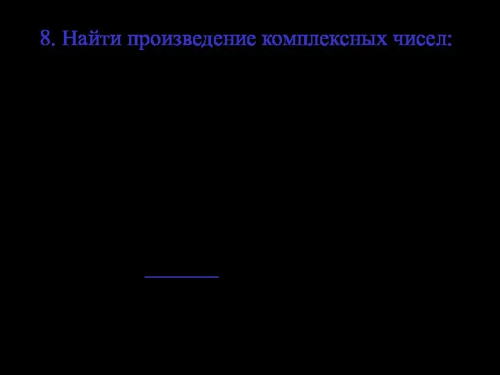 8. Найти произведение комплексных чисел: