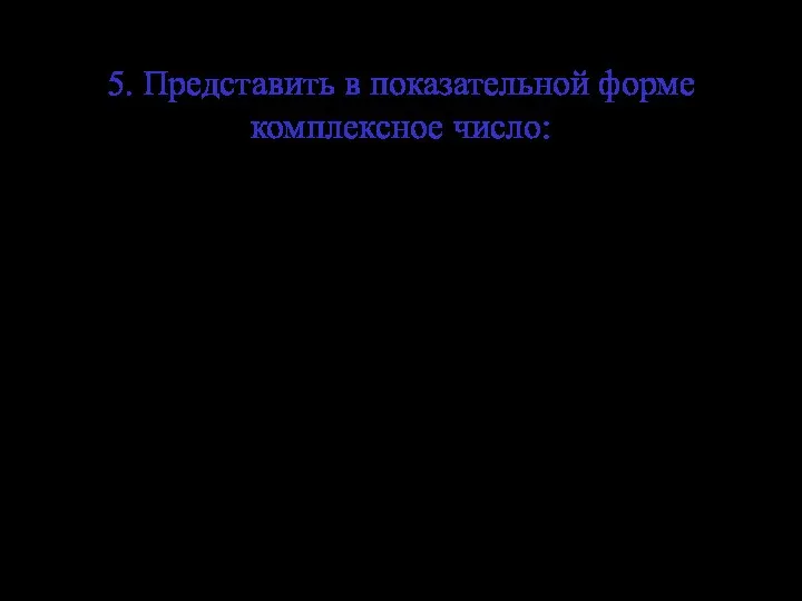 5. Представить в показательной форме комплексное число: