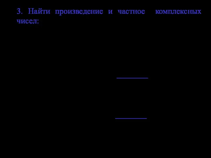 3. Найти произведение и частное комплексных чисел: