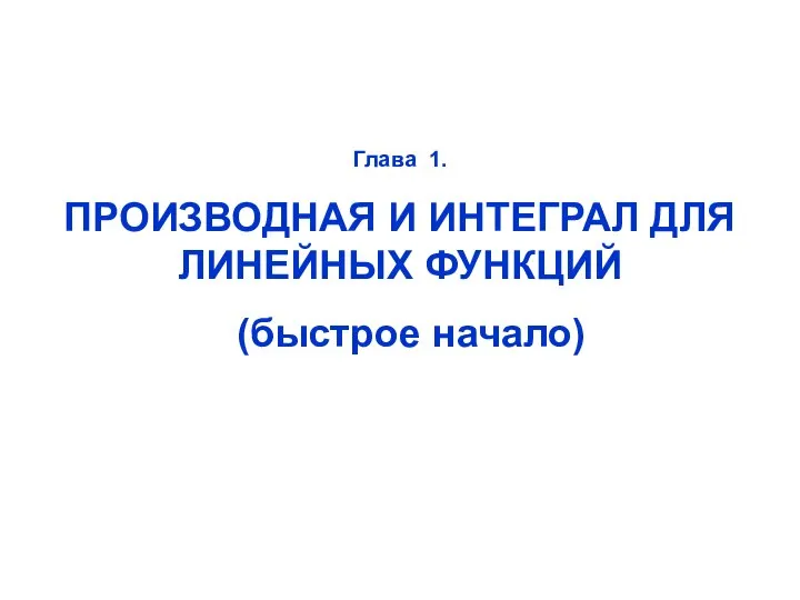 Глава 1. ПРОИЗВОДНАЯ И ИНТЕГРАЛ ДЛЯ ЛИНЕЙНЫХ ФУНКЦИЙ (быстрое начало)