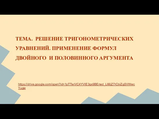 ТЕМА. РЕШЕНИЕ ТРИГОНОМЕТРИЧЕСКИХ УРАВНЕНИЙ. ПРИМЕНЕНИЕ ФОРМУЛ ДВОЙНОГО И ПОЛОВИННОГО АРГУМЕНТА https://drive.google.com/open?id=1pTTwiVC4YVIE3qx9BEned_L66jZ7rCbiZgSVWwcYugw