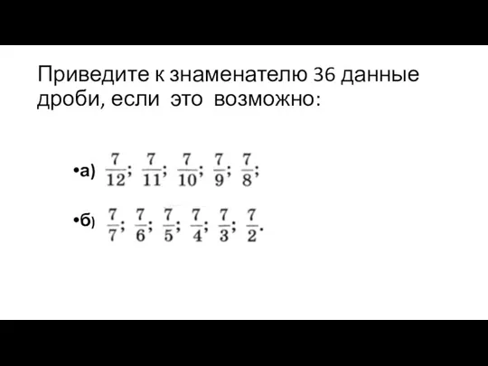 Приведите к знаменателю 36 данные дроби, если это возможно: а) б)