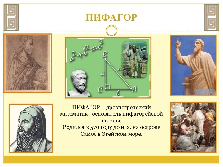 ПИФАГОР ПИФАГОР – древнегреческий математик , основатель пифагорейской школы. Родился в