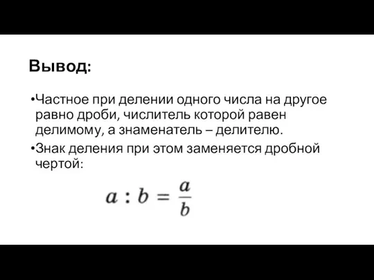 Вывод: Частное при делении одного числа на другое равно дроби, числитель