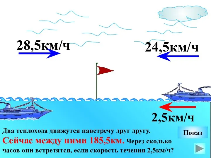 28,5км/ч Два теплохода движутся навстречу друг другу. Сейчас между ними 185,5км.