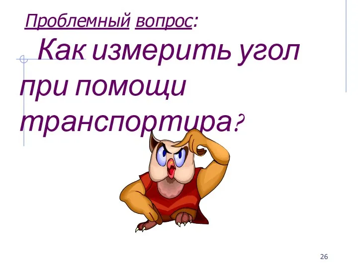 Проблемный вопрос: Как измерить угол при помощи транспортира?