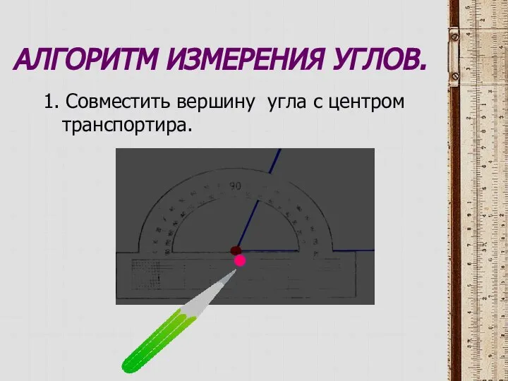 АЛГОРИТМ ИЗМЕРЕНИЯ УГЛОВ. 1. Совместить вершину угла с центром транспортира.