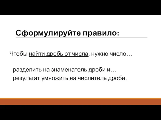 Сформулируйте правило: Чтобы найти дробь от числа, нужно число… разделить на