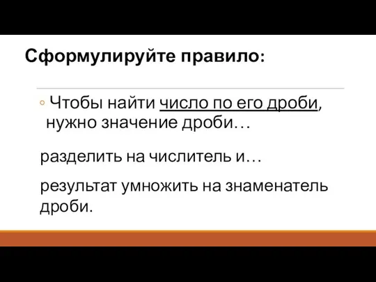 Сформулируйте правило: Чтобы найти число по его дроби, нужно значение дроби…