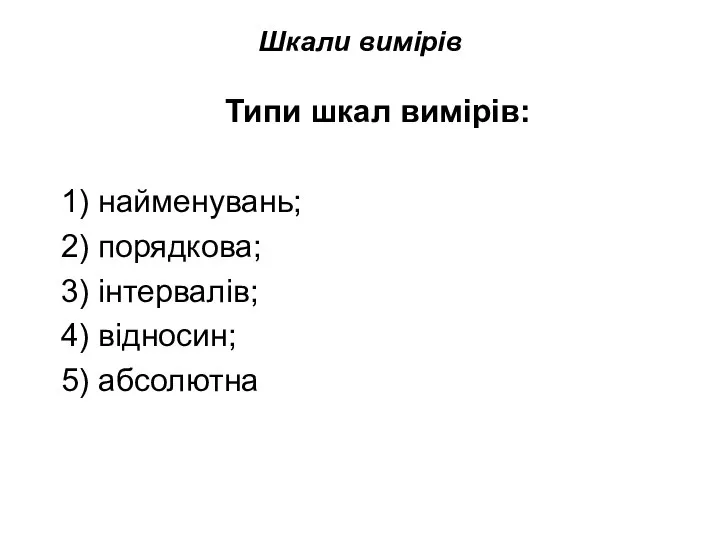 Шкали вимірів Типи шкал вимірів: 1) найменувань; 2) порядкова; 3) інтервалів; 4) відносин; 5) абсолютна