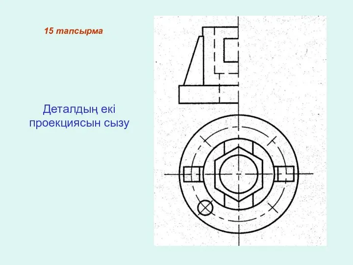 15 тапсырма Деталдың екі проекциясын сызу