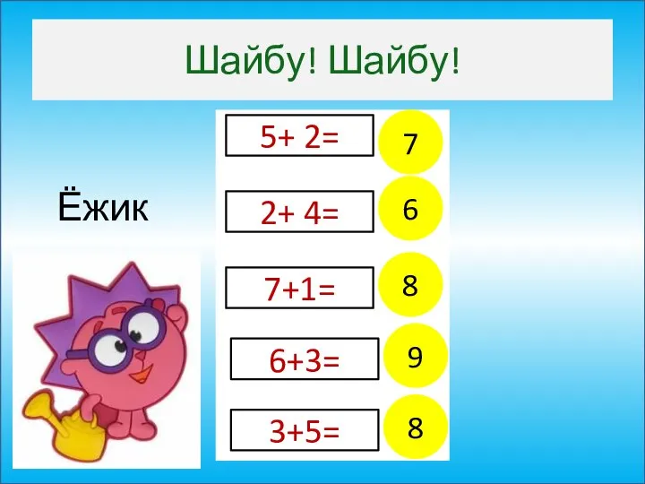 Шайбу! Шайбу! 8 7 6 9 8 5+ 2= 7+1= 6+3= 3+5= 2+ 4= Ёжик