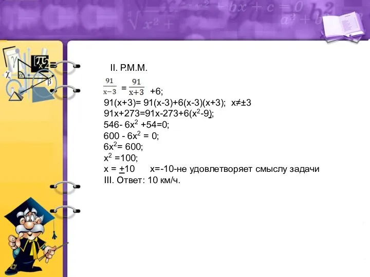 II. Р.М.М. = +6; 91(х+3)= 91(х-3)+6(х-3)(х+3); х≠±3 91х+273=91х-273+6(х2-9); 546- 6х2 +54=0;