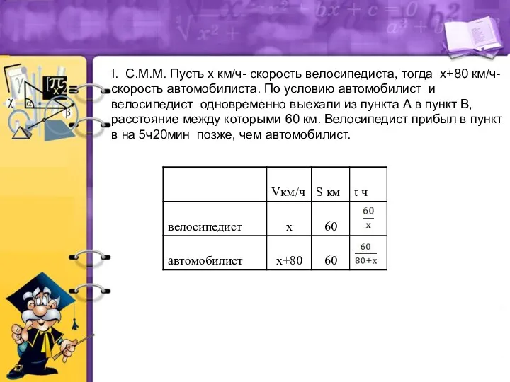 I. С.М.М. Пусть х км/ч- скорость велосипедиста, тогда х+80 км/ч- скорость