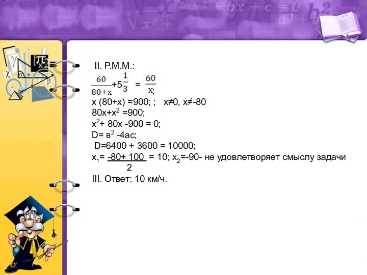 II. Р.М.М.: +5 = ; х (80+х) =900; ; х≠0, х≠-80