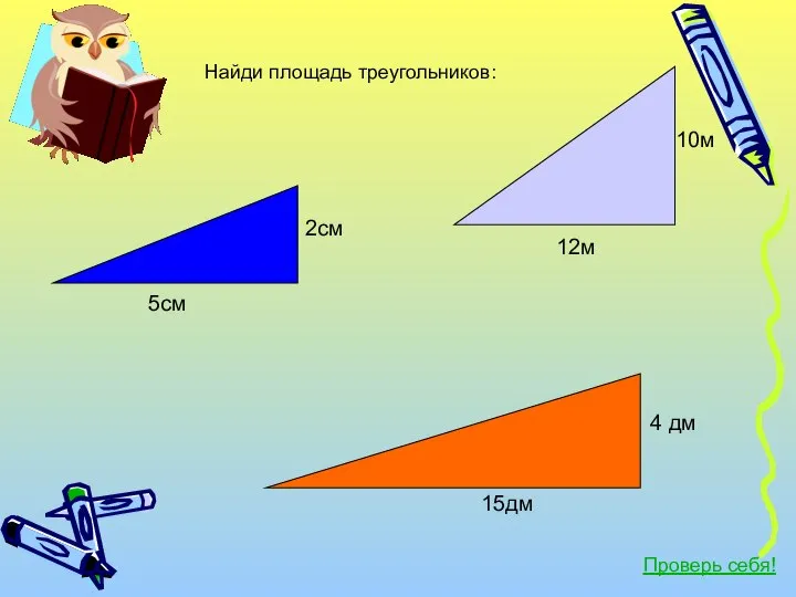 5см 2см 15дм 12м 10м 4 дм Найди площадь треугольников: Проверь себя!