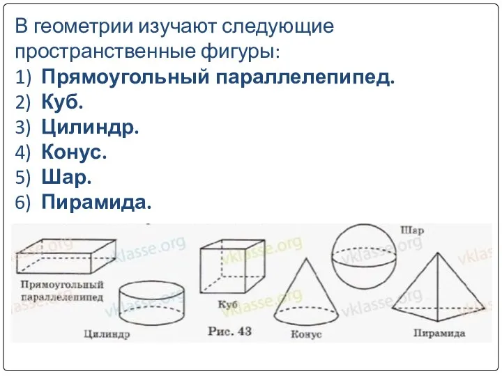 В геометрии изучают следующие пространственные фигуры: 1) Прямоугольный параллелепипед. 2) Куб.