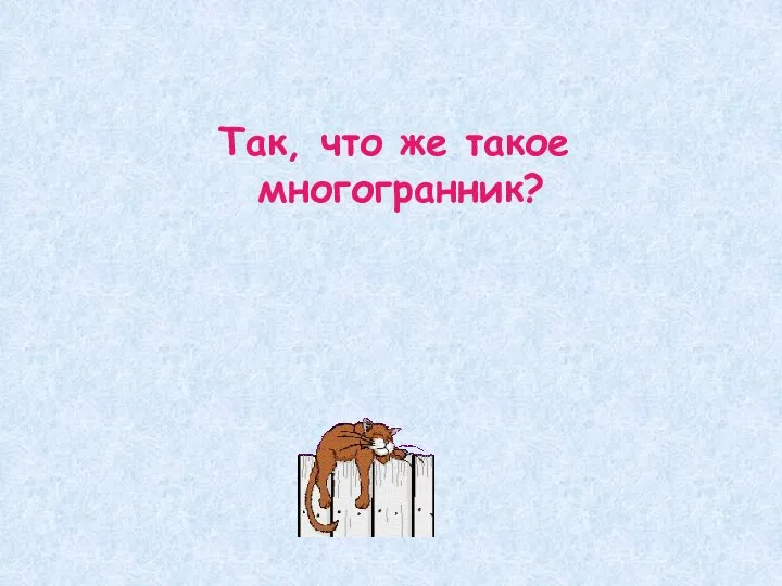 Так, что же такое многогранник?