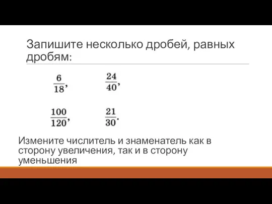 Запишите несколько дробей, равных дробям: Измените числитель и знаменатель как в