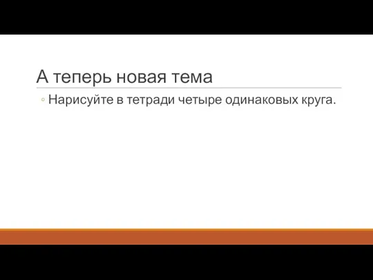 А теперь новая тема Нарисуйте в тетради четыре одинаковых круга.