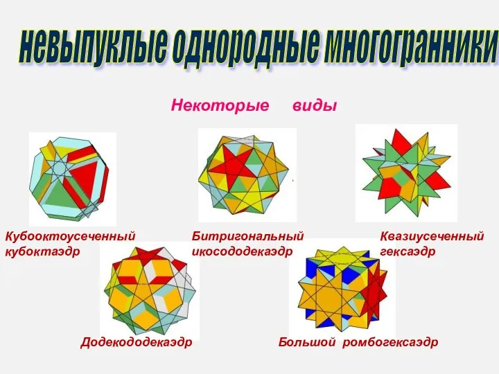 Кубооктоусеченный кубоктаэдр Битригональный икосододекаэдр Квазиусеченный гексаэдр Додекододекаэдр Большой ромбогексаэдр невыпуклые однородные многогранники Некоторые виды