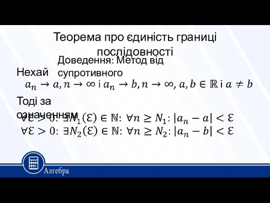 Теорема про єдиність границі послідовності Нехай Тоді за означенням Доведення: Метод від супротивного