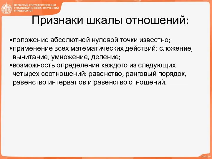 Признаки шкалы отношений: положение абсолютной нулевой точки известно; применение всех математических