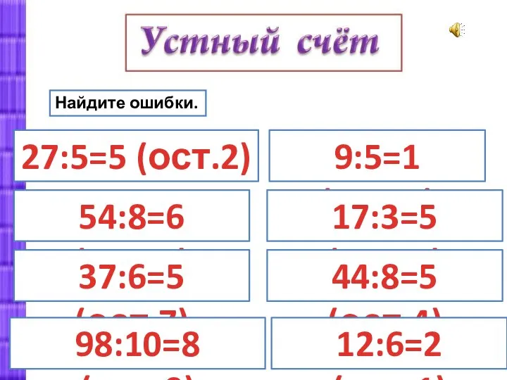 Найдите ошибки. 27:5=5 (ост.2) 54:8=6 (ост.7) 37:6=5 (ост.7) 98:10=8 (ост.9) 9:5=1