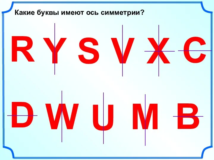 W U D R Y S V Какие буквы имеют ось симметрии? Х С М В